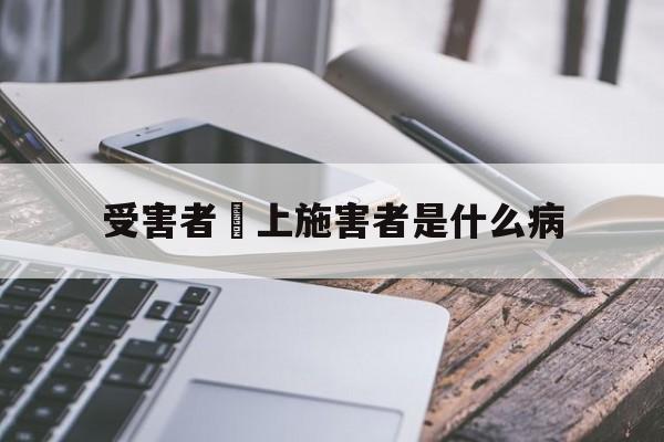 受害者愛上施害者是什么病(受害者爱上施害者是什么病因)